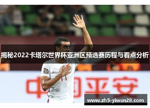 揭秘2022卡塔尔世界杯亚洲区预选赛历程与看点分析 揭秘2022卡塔尔世界杯亚洲区预选赛历程与看点分析