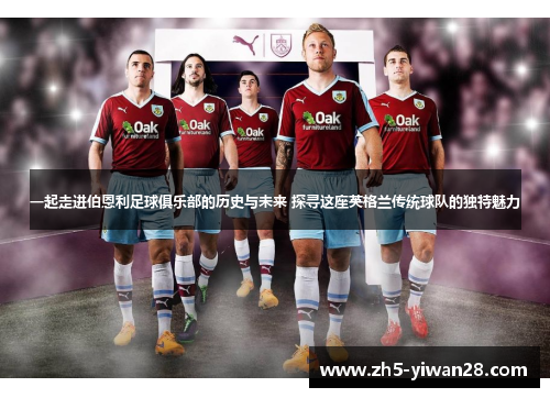 一起走进伯恩利足球俱乐部的历史与未来 探寻这座英格兰传统球队的独特魅力 一起走进伯恩利足球俱乐部的历史与未来 探寻这座英格兰传统球队的独特魅力