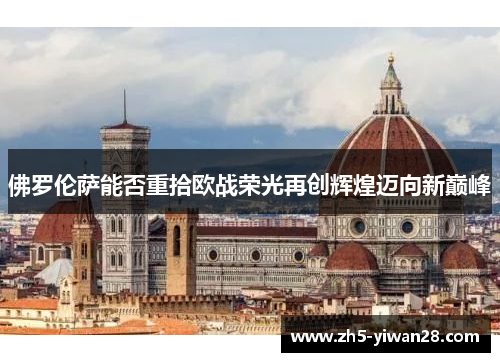 佛罗伦萨能否重拾欧战荣光再创辉煌迈向新巅峰 佛罗伦萨能否重拾欧战荣光再创辉煌迈向新巅峰