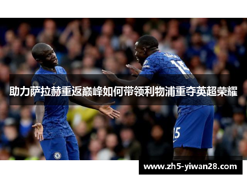 助力萨拉赫重返巅峰如何带领利物浦重夺英超荣耀 助力萨拉赫重返巅峰如何带领利物浦重夺英超荣耀