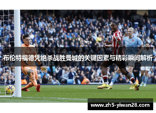 布伦特福德凭绝杀战胜曼城的关键因素与精彩瞬间解析 布伦特福德凭绝杀战胜曼城的关键因素与精彩瞬间解析