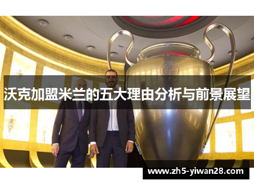 沃克加盟米兰的五大理由分析与前景展望 沃克加盟米兰的五大理由分析与前景展望