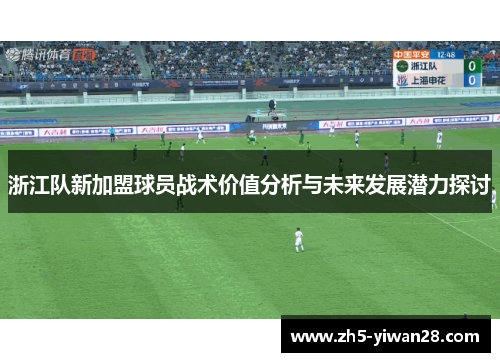 浙江队新加盟球员战术价值分析与未来发展潜力探讨 浙江队新加盟球员战术价值分析与未来发展潜力探讨
