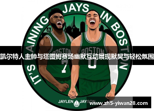 凯尔特人主帅与塔图姆赛场幽默互动展现默契与轻松氛围 凯尔特人主帅与塔图姆赛场幽默互动展现默契与轻松氛围