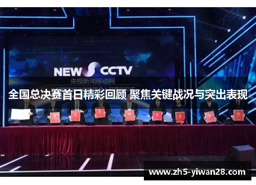 全国总决赛首日精彩回顾 聚焦关键战况与突出表现 全国总决赛首日精彩回顾 聚焦关键战况与突出表现