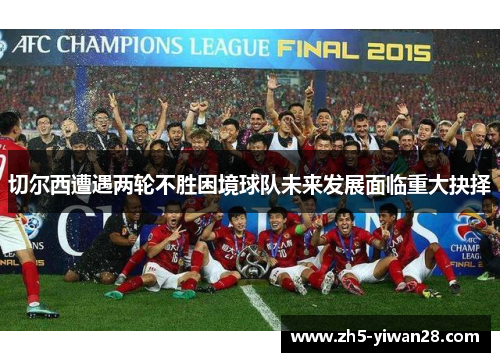 切尔西遭遇两轮不胜困境球队未来发展面临重大抉择 切尔西遭遇两轮不胜困境球队未来发展面临重大抉择