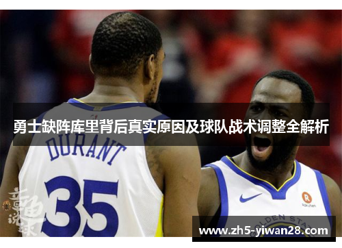 勇士缺阵库里背后真实原因及球队战术调整全解析 勇士缺阵库里背后真实原因及球队战术调整全解析
