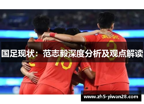 国足现状:范志毅深度分析及观点解读 国足现状:范志毅深度分析及观点解读