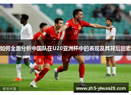 如何全面分析中国队在U20亚洲杯中的表现及其背后因素 如何全面分析中国队在U20亚洲杯中的表现及其背后因素