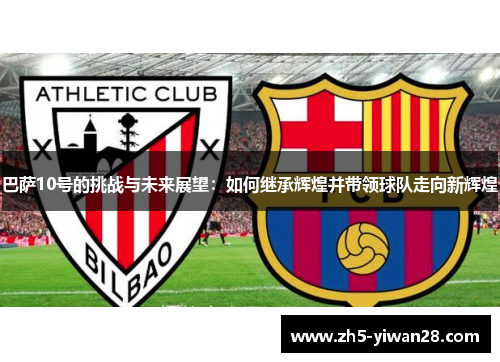 巴萨10号的挑战与未来展望:如何继承辉煌并带领球队走向新辉煌 巴萨10号的挑战与未来展望:如何继承辉煌并带领球队走向新辉煌