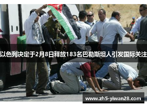以色列决定于2月8日释放183名巴勒斯坦人引发国际关注 以色列决定于2月8日释放183名巴勒斯坦人引发国际关注