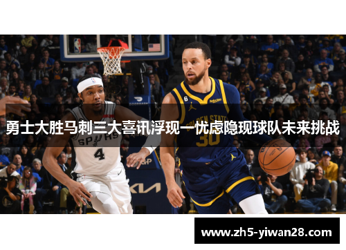 勇士大胜马刺三大喜讯浮现一忧虑隐现球队未来挑战 勇士大胜马刺三大喜讯浮现一忧虑隐现球队未来挑战