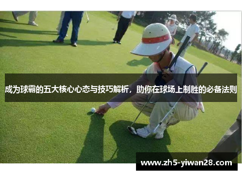成为球霸的五大核心心态与技巧解析,助你在球场上制胜的必备法则 成为球霸的五大核心心态与技巧解析,助你在球场上制胜的必备法则