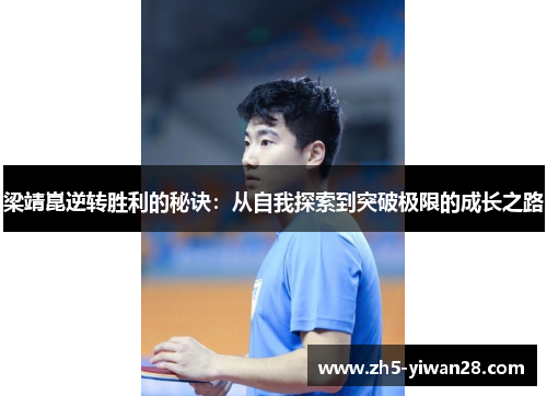 梁靖崑逆转胜利的秘诀:从自我探索到突破极限的成长之路 梁靖崑逆转胜利的秘诀:从自我探索到突破极限的成长之路