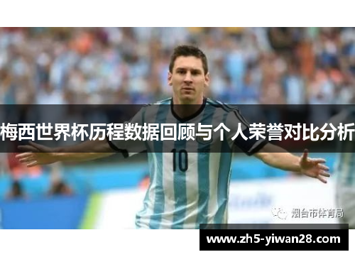梅西世界杯历程数据回顾与个人荣誉对比分析 梅西世界杯历程数据回顾与个人荣誉对比分析