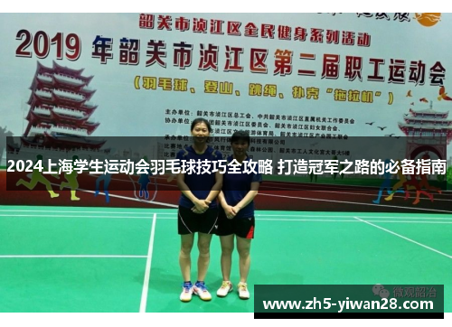2024上海学生运动会羽毛球技巧全攻略 打造冠军之路的必备指南