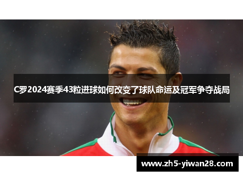C罗2024赛季43粒进球如何改变了球队命运及冠军争夺战局 C罗2024赛季43粒进球如何改变了球队命运及冠军争夺战局
