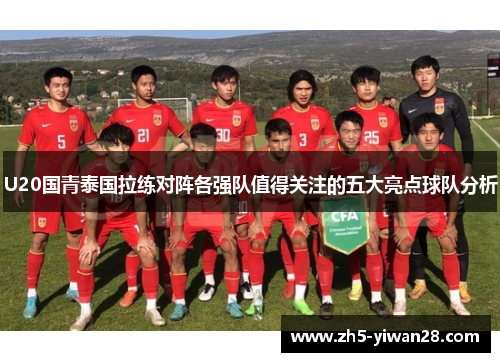 U20国青泰国拉练对阵各强队值得关注的五大亮点球队分析 U20国青泰国拉练对阵各强队值得关注的五大亮点球队分析