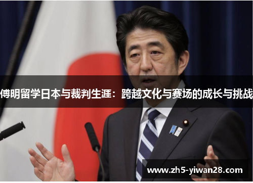 傅明留学日本与裁判生涯:跨越文化与赛场的成长与挑战 傅明留学日本与裁判生涯:跨越文化与赛场的成长与挑战