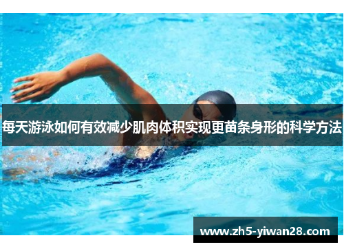 每天游泳如何有效减少肌肉体积实现更苗条身形的科学方法 每天游泳如何有效减少肌肉体积实现更苗条身形的科学方法