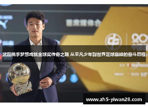 武磊携手梦想成就金球奖传奇之路 从平凡少年到世界足球巅峰的奋斗历程 武磊携手梦想成就金球奖传奇之路 从平凡少年到世界足球巅峰的奋斗历程