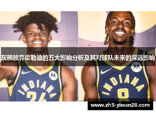 灰熊放弃霍勒迪的五大影响分析及其对球队未来的深远影响 灰熊放弃霍勒迪的五大影响分析及其对球队未来的深远影响