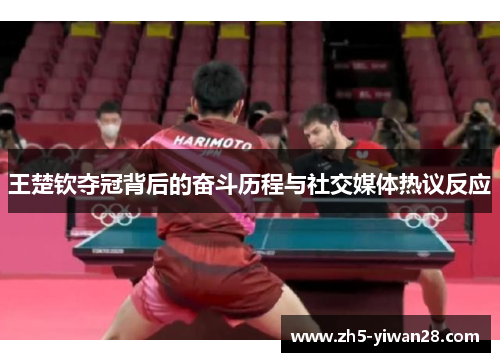 王楚钦夺冠背后的奋斗历程与社交媒体热议反应 王楚钦夺冠背后的奋斗历程与社交媒体热议反应