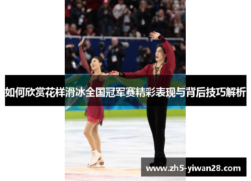如何欣赏花样滑冰全国冠军赛精彩表现与背后技巧解析