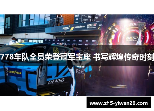 778车队全员荣登冠军宝座 书写辉煌传奇时刻 778车队全员荣登冠军宝座 书写辉煌传奇时刻