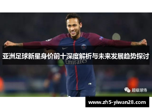 亚洲足球新星身价前十深度解析与未来发展趋势探讨 亚洲足球新星身价前十深度解析与未来发展趋势探讨