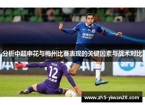 分析中超申花与梅州比赛表现的关键因素与战术对比 分析中超申花与梅州比赛表现的关键因素与战术对比