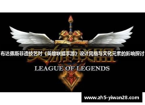 布达佩斯非遗技艺对《英雄联盟手游》设计风格与文化元素的影响探讨 布达佩斯非遗技艺对《英雄联盟手游》设计风格与文化元素的影响探讨