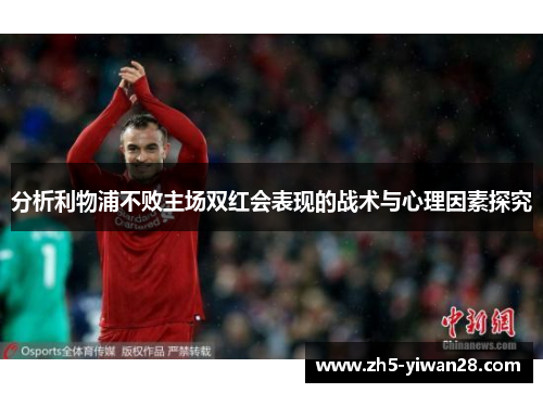 分析利物浦不败主场双红会表现的战术与心理因素探究 分析利物浦不败主场双红会表现的战术与心理因素探究