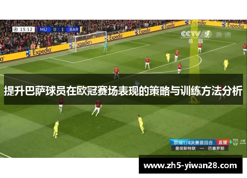 提升巴萨球员在欧冠赛场表现的策略与训练方法分析 提升巴萨球员在欧冠赛场表现的策略与训练方法分析