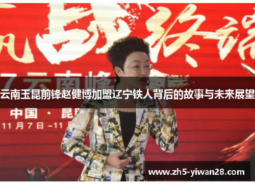 云南玉昆前锋赵健博加盟辽宁铁人背后的故事与未来展望 云南玉昆前锋赵健博加盟辽宁铁人背后的故事与未来展望