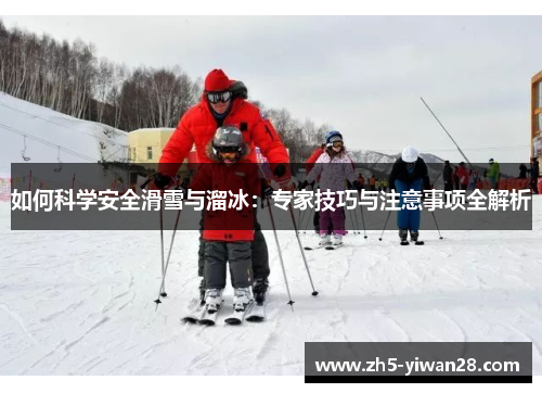 如何科学安全滑雪与溜冰:专家技巧与注意事项全解析 如何科学安全滑雪与溜冰:专家技巧与注意事项全解析