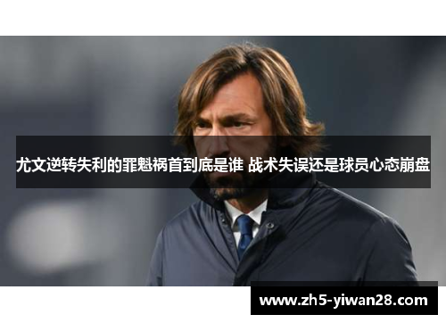 尤文逆转失利的罪魁祸首到底是谁 战术失误还是球员心态崩盘 尤文逆转失利的罪魁祸首到底是谁 战术失误还是球员心态崩盘
