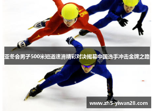 亚冬会男子500米短道速滑精彩对决揭幕中国选手冲击金牌之路 亚冬会男子500米短道速滑精彩对决揭幕中国选手冲击金牌之路