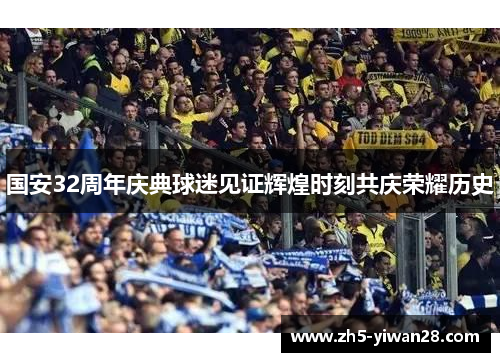 国安32周年庆典球迷见证辉煌时刻共庆荣耀历史 国安32周年庆典球迷见证辉煌时刻共庆荣耀历史