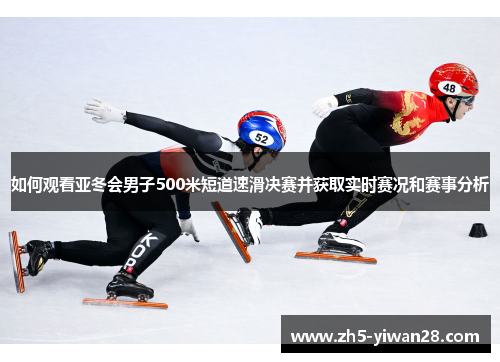 如何观看亚冬会男子500米短道速滑决赛并获取实时赛况和赛事分析 如何观看亚冬会男子500米短道速滑决赛并获取实时赛况和赛事分析