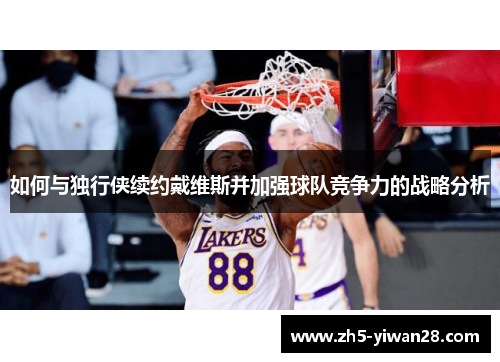 如何与独行侠续约戴维斯并加强球队竞争力的战略分析 如何与独行侠续约戴维斯并加强球队竞争力的战略分析