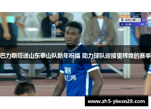 巴力斯塔送山东泰山队新年祝福 助力球队迎接更辉煌的赛季 巴力斯塔送山东泰山队新年祝福 助力球队迎接更辉煌的赛季