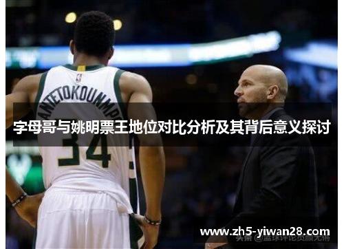 字母哥与姚明票王地位对比分析及其背后意义探讨 字母哥与姚明票王地位对比分析及其背后意义探讨