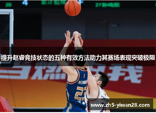 提升赵睿竞技状态的五种有效方法助力其赛场表现突破极限 提升赵睿竞技状态的五种有效方法助力其赛场表现突破极限