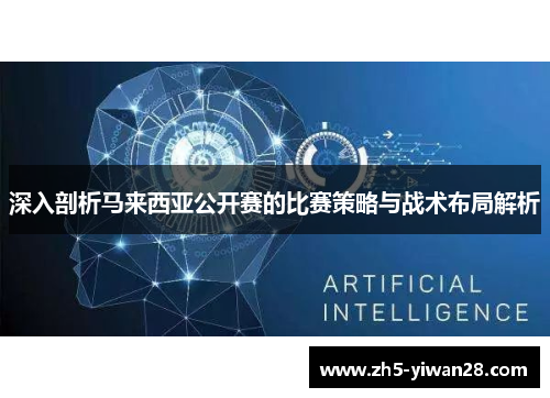 深入剖析马来西亚公开赛的比赛策略与战术布局解析 深入剖析马来西亚公开赛的比赛策略与战术布局解析