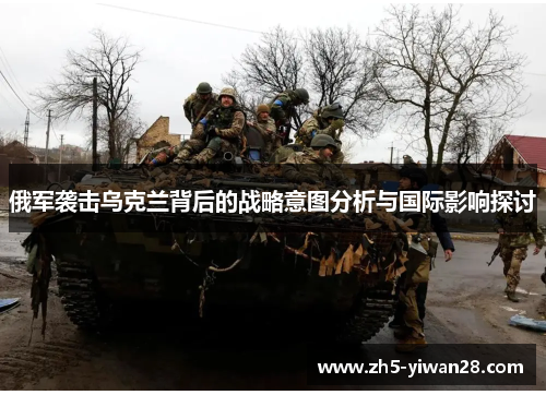 俄军袭击乌克兰背后的战略意图分析与国际影响探讨 俄军袭击乌克兰背后的战略意图分析与国际影响探讨