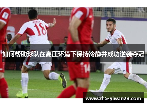如何帮助球队在高压环境下保持冷静并成功逆袭夺冠 如何帮助球队在高压环境下保持冷静并成功逆袭夺冠