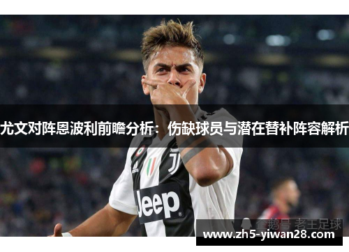 尤文对阵恩波利前瞻分析:伤缺球员与潜在替补阵容解析 尤文对阵恩波利前瞻分析:伤缺球员与潜在替补阵容解析