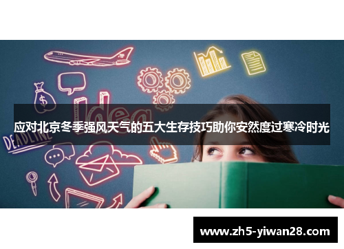 应对北京冬季强风天气的五大生存技巧助你安然度过寒冷时光 应对北京冬季强风天气的五大生存技巧助你安然度过寒冷时光