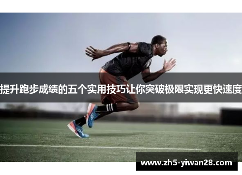 提升跑步成绩的五个实用技巧让你突破极限实现更快速度 提升跑步成绩的五个实用技巧让你突破极限实现更快速度